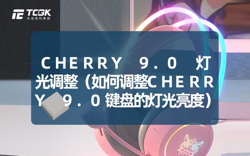 CHERRY 9.0 灯光调整（如何调整CHERRY 9.0键盘的灯光亮度）